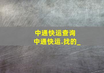 中通快运查询 中通快运.找的_